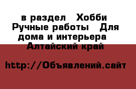  в раздел : Хобби. Ручные работы » Для дома и интерьера . Алтайский край